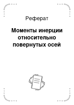 Реферат: Моменты инерции относительно повернутых осей