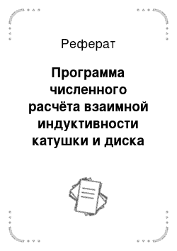 Реферат: Программа численного расчёта взаимной индуктивности катушки и диска ИДМ. Метод суммирования