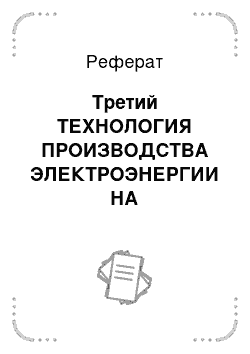 Реферат: Третий ТЕХНОЛОГИЯ ПРОИЗВОДСТВА ЭЛЕКТРОЭНЕРГИИ НА ЭЛЕКТРОСТАНЦИЯХ