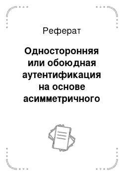 Реферат: Односторонняя или обоюдная аутентификация на основе асимметричного шифрования