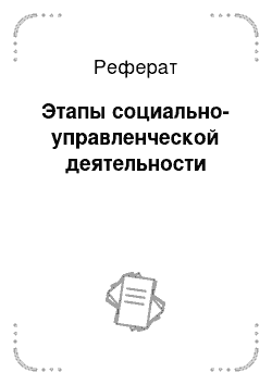 Реферат: Этапы социально-управленческой деятельности