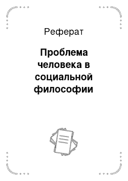 Реферат: Проблема человека в социальной философии