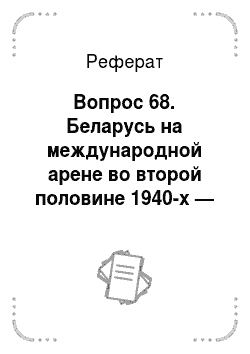 Реферат: Вопрос 68. Беларусь на международной арене во второй половине 1940-х — первой половине 1980-х гг