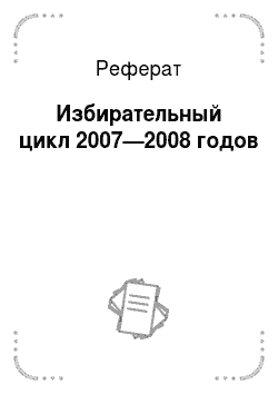 Реферат: Избирательный цикл 2007—2008 годов