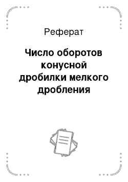 Реферат: Число оборотов конусной дробилки мелкого дробления