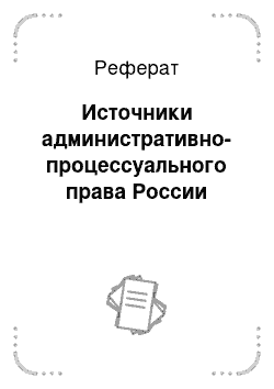 Реферат: Источники административно-процессуального права России