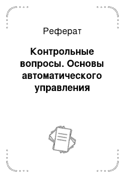 Реферат: Контрольные вопросы. Основы автоматического управления