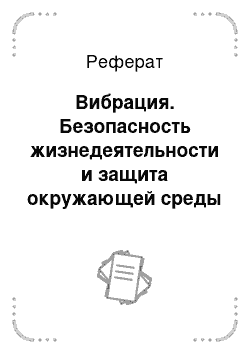 Реферат: Вибрация. Безопасность жизнедеятельности и защита окружающей среды (техносферная безопасность). Часть 1