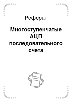 Реферат: Многоступенчатые АЦП последовательного счета