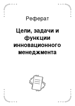 Реферат: Цели, задачи и функции инновационного менеджмента