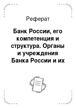 Реферат: Банк России, его компетенция и структура. Органы и учреждения Банка России и их полномочия