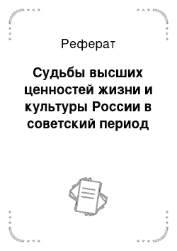 Реферат: Судьбы высших ценностей жизни и культуры России в советский период