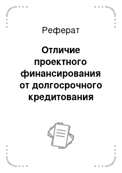 Реферат: Отличие проектного финансирования от долгосрочного кредитования