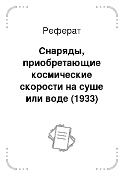 Реферат: Снаряды, приобретающие космические скорости на суше или воде (1933)