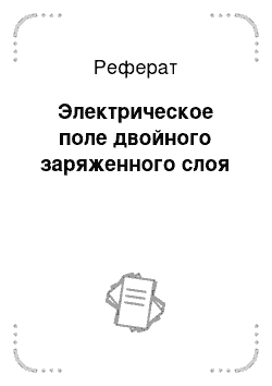 Реферат: Электрическое поле двойного заряженного слоя