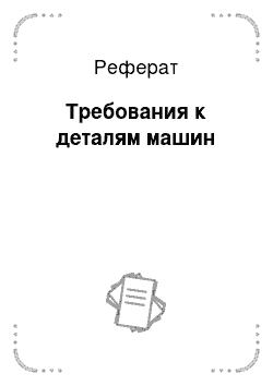 Реферат: Требования к деталям машин