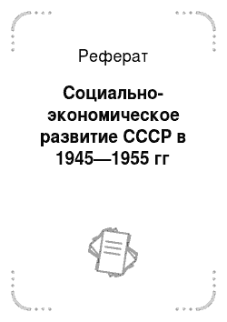 Реферат: Социально-экономическое развитие СССР в 1945—1955 гг