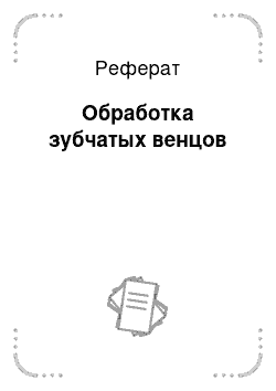 Реферат: Обработка зубчатых венцов