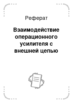 Реферат: Взаимодействие операционного усилителя с внешней цепью