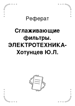 Реферат: Сглаживающие фильтры. ЭЛЕКТРОТЕХНИКА- Хотунцев Ю.Л.