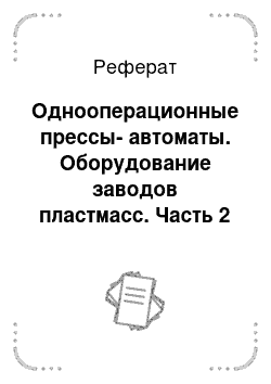 Реферат: Однооперационные прессы-автоматы. Оборудование заводов пластмасс. Часть 2