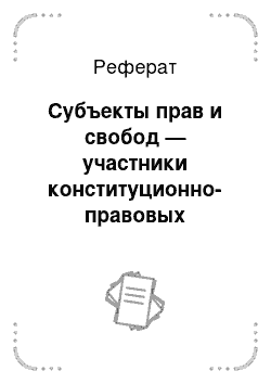 Реферат: Субъекты прав и свобод — участники конституционно-правовых отношений, на которых распространяются права и свободы