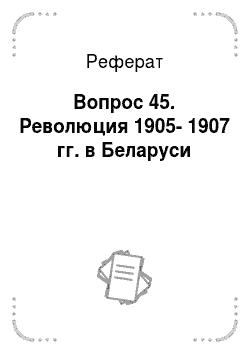 Реферат: Вопрос 45. Революция 1905-1907 гг. в Беларуси
