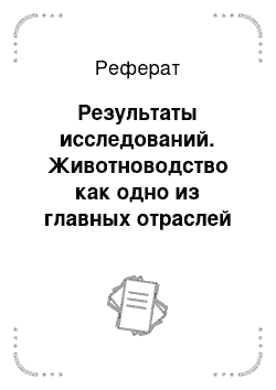 Реферат: Результаты исследований. Животноводство как одно из главных отраслей АПК