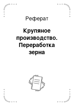 Реферат: Крупяное производство. Переработка зерна