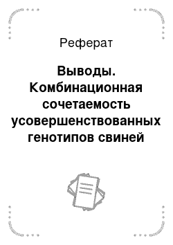 Реферат: Выводы. Комбинационная сочетаемость усовершенствованных генотипов свиней крупной белой породы в условиях Среднего Поволжья