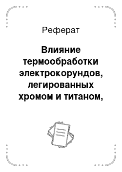 Реферат: Влияние термообработки электрокорундов, легированных хромом и титаном, на их структуру и свойства