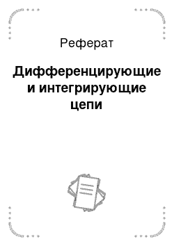 Реферат: Дифференцирующие и интегрирующие цепи