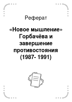 Реферат: «Новое мышление» Горбачёва и завершение противостояния (1987-1991)