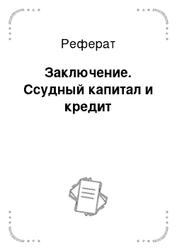 Реферат: Заключение. Ссудный капитал и кредит