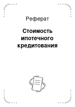 Реферат: Стоимость ипотечного кредитования