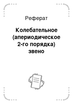 Реферат: Колебательное (апериодическое 2-го порядка) звено