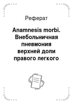 Реферат: Anamnesis morbi. Внебольничная пневмония верхней доли правого легкого (1, 3 сегменты), стадия разрешения