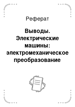 Реферат: Выводы. Электрические машины: электромеханическое преобразование энергии