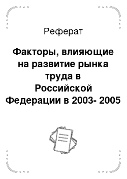 Реферат: Факторы, влияющие на развитие рынка труда в Российской Федерации в 2003-2005 годах