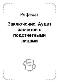 Реферат: Заключение. Аудит расчетов с подотчетными лицами