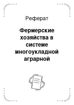 Реферат: Фермерские хозяйства в системе многоукладной аграрной экономики и проблемы их развития на современном этапе