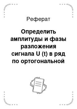 Реферат: Определить амплитуды и фазы разложения сигнала U (t) в ряд по ортогональной тригонометрической системе функций и представить его в виде ряда Фурье. Сигнал U (t) =Um sin (щt+ш0) , где Um = k [B], щ = k 103[Гц], ш0 = 0, 1 k [Рад]