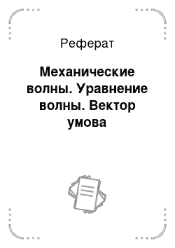 Реферат: Механические волны. Уравнение волны. Вектор умова