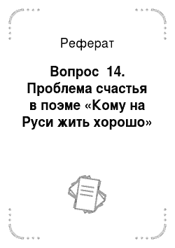 Реферат: Вопрос №14. Проблема счастья в поэме «Кому на Руси жить хорошо»