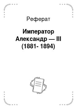 Реферат: Император Александр — III (1881-1894)