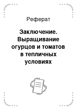 Реферат: Заключение. Выращивание огурцов и томатов в тепличных условиях