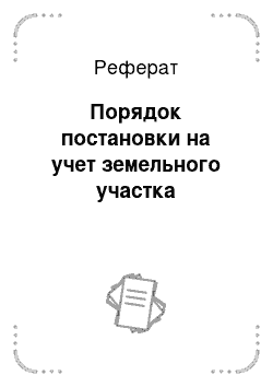 Реферат: Порядок постановки на учет земельного участка