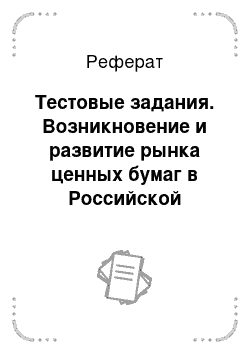 Реферат: Тестовые задания. Возникновение и развитие рынка ценных бумаг в Российской империи