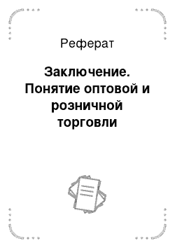 Реферат: Заключение. Понятие оптовой и розничной торговли