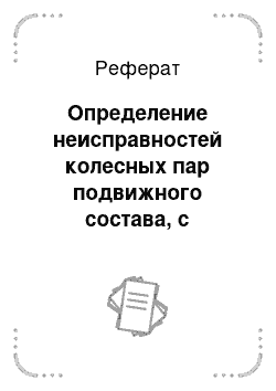 Реферат: Определение неисправностей колесных пар подвижного состава, с которыми запрещается их эксплуатация